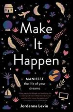 Make It Happen: Manifest the Life of Your Dreams