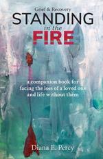 Standing In The Fire: A companion book for facing the loss of a loved one and life without them