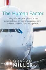 The Human Factor: Using Aviation Principles to Boost Organisational Performance, Reduceerror and Get the Best from Your People