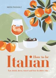 How to Be Italian: Eat, drink, dress, travel and love La Dolce Vita