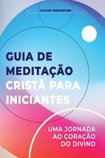 Guia de meditacao crista para iniciantes: Uma jornada ao coracao do divino