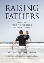 Raising Fathers: Fathering from the Frontline: 12 Men's Stories