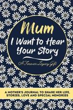 Mum, I Want To Hear Your Story: A Mothers Journal To Share Her Life, Stories, Love And Special Memories