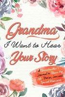 Grandma, I Want to Hear Your Story: A Grandma's Journal To Share Her Life, Stories, Love And Special Memories