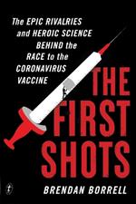 The First Shots: The Epic Rivalries and Heroic Science Behind the Race to the Coronavirus Vaccine