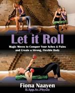 Let it Roll: Magic Moves to Conquer Your Aches & Pains and Create a Strong, Flexible Body