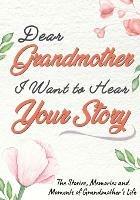 Dear Grandmother. I Want To Hear Your Story: A Guided Memory Journal to Share The Stories, Memories and Moments That Have Shaped Grandmother's Life 7 x 10 inch