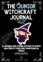 The Junior Witchcraft Journal: A Journal For Young Witches to Create and Write Their Very Own Magical Spells