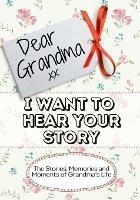 Dear Grandma, I Want To Hear Your Story: The Stories, Memories and Moments of Grandma's Life