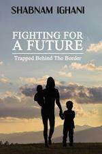 Fighting For A Future: Trapped Behind The Border
