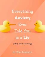 Everything Anxiety Ever Told You Is a Lie: *Well, almost everything!