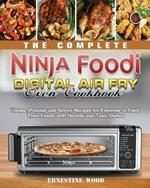 The Complete Ninja Foodi Digital Air Fry Oven Cookbook: Unique, Popular and Savory Recipes for Everyone to Feed Their Family with Healthy and Tasty Dishes