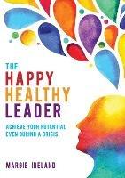 The Happy Healthy Leader: Achieve Your Potential Even During a Crisis