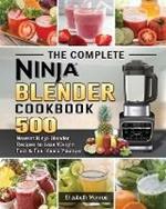 The Complete Ninja Blender Cookbook: 500 Newest Ninja Blender Recipes to Lose Weight Fast and Feel Years Younger