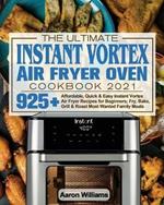 The Ultimate Instant Vortex Air Fryer Oven Cookbook 2021: Affordable, Quick and Easy Instant Vortex Air Fryer Recipes for Beginners; Fry, Bake, Grill & Roast Most Wanted Family Meals