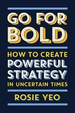 Go For Bold: How to create powerful strategy in uncertain times