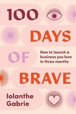 100 Days of Brave: How to launch a business you love in three months