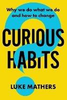 Curious Habits: Why we do what we do and how to change if we want to