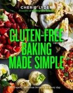 Gluten-Free Baking Made Simple: Properly delicious recipes for every day