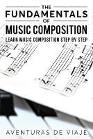 The Fundamentals of Music Composition: Learn Music Composition Step by Step