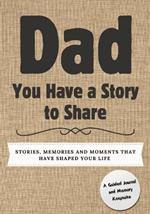 Dad, You Have a Story to Share: Stories, Memories and Moments That Have Shaped Your Life