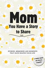 Mom, You Have a Story to Share: Stories, Memories and Moments That Have Shaped Your Life