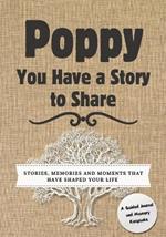 Poppy, You Have a Story to Share: Stories, Memories and Moments That Have Shaped Your Life