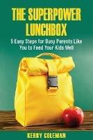 The Super Power Lunchbox: 5 Easy Steps for Busy Parents Like You to Feed Your Kids Well