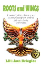 Roots and Wings: A Parent's Guide to Learning and Communicating with Children to Forgea Family with Mettle