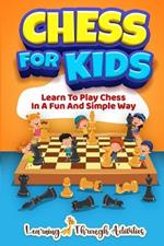 Chess For Kids: Learn To Play Chess In A Fun And Simple Way