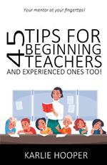 45 Tips for Beginning Teachers and Experienced Ones Too!