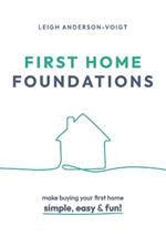 First Home Foundations: Make buying your first home simple, easy and fun!