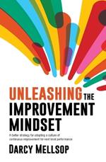 Unleashing the Improvement Mindset: A better strategy for adopting a culture of continuous improvement for next level performance