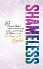 Shameless: 15 Women Share Their Journey of Self-Awareness, Self-Love, and Leading with Light