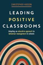 Leading Positive Classrooms: Adopting an Educative Approach to Behaviour Management in Schools