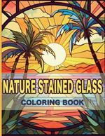 Nature Stained Glass Coloring Book: Radiant Nature: A Journey Through Glass Art and Natural Beauty