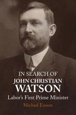 In Search of John Christian Watson: Labor's First Prime Minister