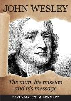 John Wesley: The Man, His Mission and His Message