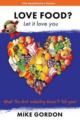 Love Food? Let it love you.: What the diet industry doesn't tell you! - Mike Gordon - cover