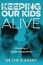 Keeping Our Kids Alive: Parenting a Suicidal Young Person