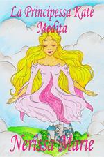 La Principessa Kate Medita (Libro per Bambini sulla Meditazione di Consapevolezza, fiabe per bambini, storie per bambini, favole per bambini, libri bambini, libri Illustrati, fiabe, libri per bambini)