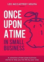 Once Upon a Time in Small Business: A collection of bite-sized business stories to help you live life by your rules