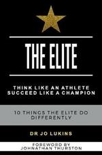 The Elite: Think Like an Athlete Succeed Like a Champion - 10 Things the Elite do Differently