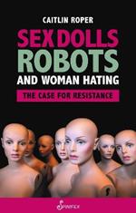 Sex Dolls, Robots and Woman Hating: The Case for Resistance