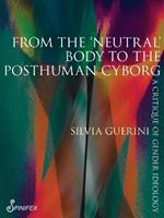 From the ‘Neutral’ Body to the Posthuman Cyborg: A Critique of Gender Ideology