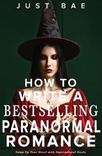 How to Write a Bestselling Paranormal Romance: Vamp Up Your Novel with Supernatural Sizzle