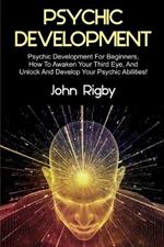 Psychic Development: Psychic Development for Beginners, How to Awaken your Third Eye, and Unlock and Develop your Psychic Abilities!