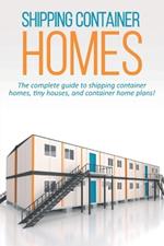 Shipping Container Homes: The complete guide to shipping container homes, tiny houses, and container home plans!