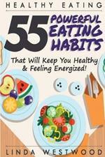 Healthy Eating (3rd Edition): 55 POWERFUL Eating Habits That Will Keep You Healthy & Feeling Energized!