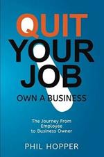 Quit Your Job: Own a Business: The Journey from Employee to Business Owner